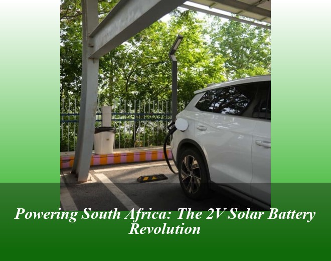 Powering South Africa: The 2V Solar Battery Revolution